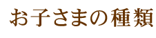 お子さまの種類